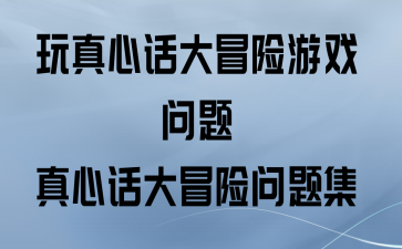 真心话大冒险问题下载_真心冒险经典问题_冒险真心话怎么玩