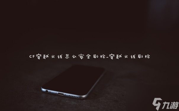 穿越火线刷枪软件手游安卓版_越火线刷枪软件_手机版穿越火线刷枪器